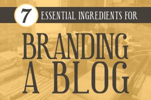 7 Essential Ingredients For Branding A Blog
