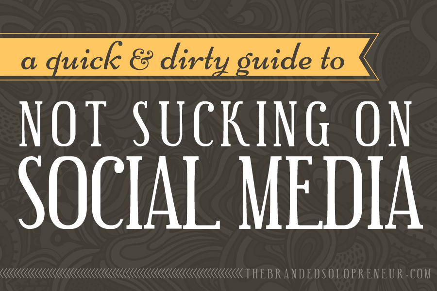 A Quick & Dirty Guide on How Not to Suck At Social Media For Your Business